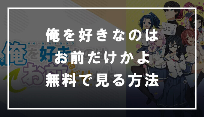 俺を好きなのはお前だけかよ の動画を無料で見る方法 高画質 広告なし エンため